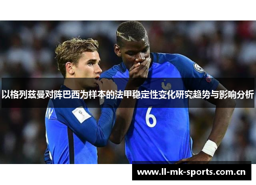 以格列兹曼对阵巴西为样本的法甲稳定性变化研究趋势与影响分析 以格列兹曼对阵巴西为样本的法甲稳定性变化研究趋势与影响分析
