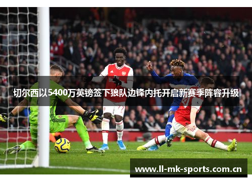 切尔西以5400万英镑签下狼队边锋内托开启新赛季阵容升级 切尔西以5400万英镑签下狼队边锋内托开启新赛季阵容升级