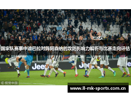 国家队赛事中迪巴拉对阵阿森纳的攻防影响力解析与比赛走向评估