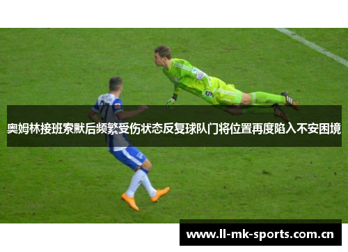 奥姆林接班索默后频繁受伤状态反复球队门将位置再度陷入不安困境 奥姆林接班索默后频繁受伤状态反复球队门将位置再度陷入不安困境